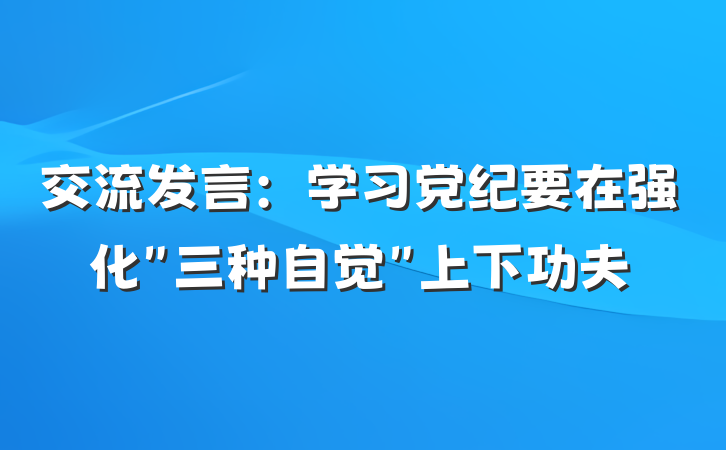 交流发言：学习党纪要在强化＂三种自觉＂上下功夫