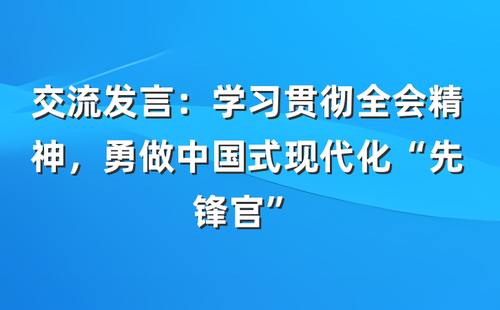 交流发言：学习贯彻全会精神，勇做中国式现代化“先锋官”