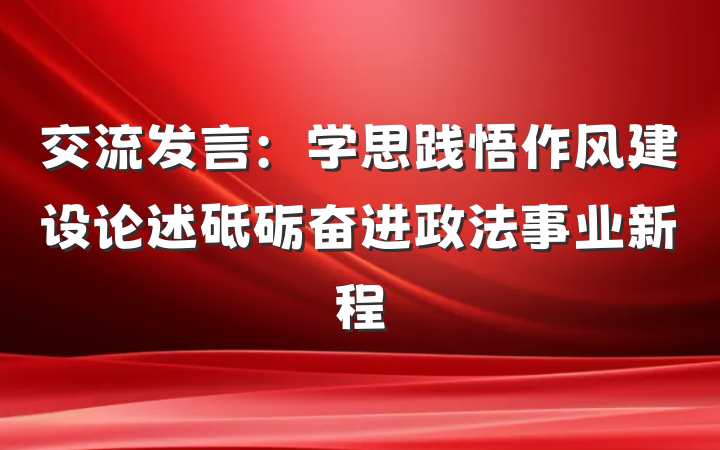 交流发言：学思践悟作风建设论述砥砺奋进政法事业新程