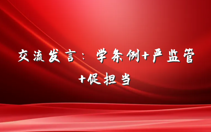 交流发言：学条例+严监管+促担当