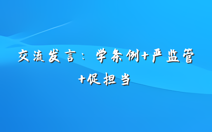 交流发言：学条例 严监管 促担当