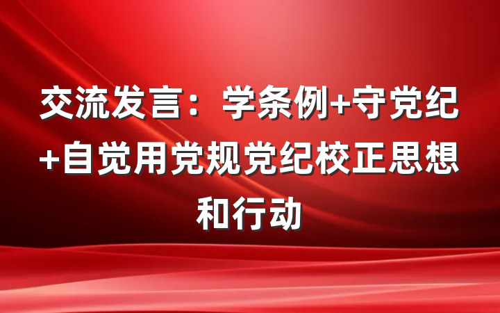 交流发言：学条例 守党纪 自觉用党规党纪校正思想和行动