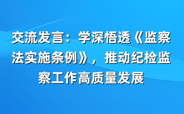 交流发言：学深悟透《监察法实施条例》，推动纪检监察工作高质量发展