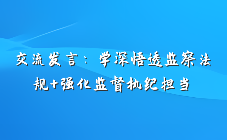 交流发言：学深悟透监察法规 强化监督执纪担当