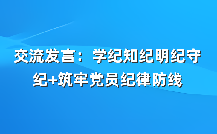 交流发言：学纪知纪明纪守纪 筑牢党员纪律防线