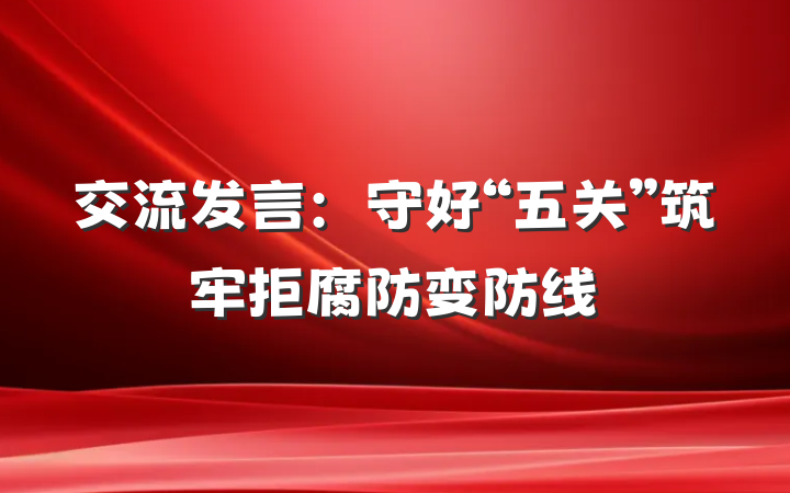 交流发言：守好“五关”筑牢拒腐防变防线