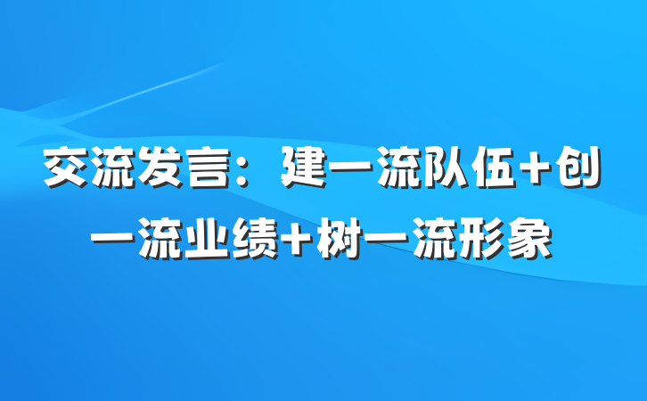 交流发言：建一流队伍 创一流业绩 树一流形象