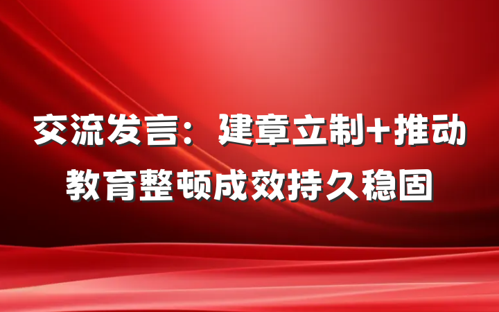 交流发言：建章立制 推动教育整顿成效持久稳固