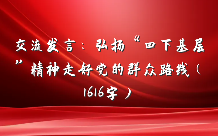 交流发言：弘扬“四下基层”精神走好党的群众路线（1616字）