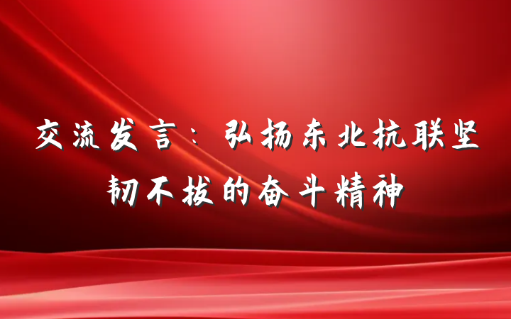 交流发言：弘扬东北抗联坚韧不拔的奋斗精神