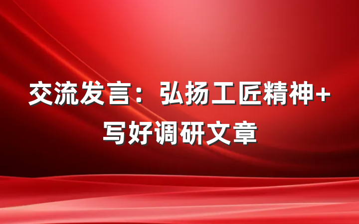 交流发言：弘扬工匠精神 写好调研文章
