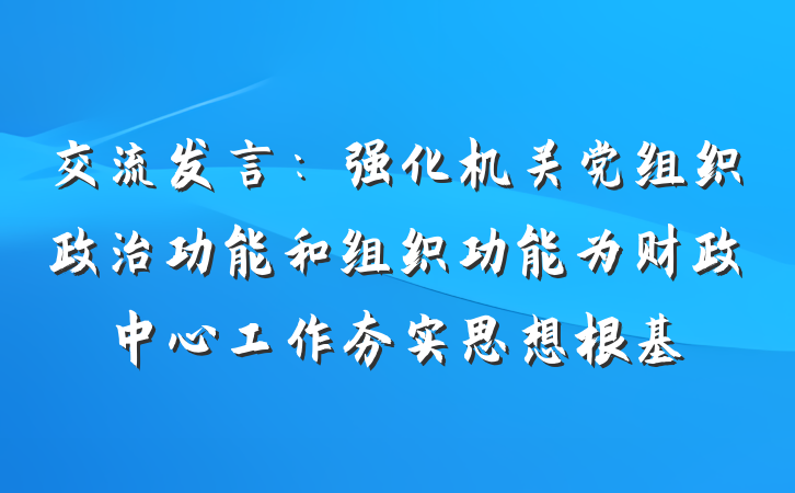 交流发言：强化机关党组织政治功能和组织功能为财政中心工作夯实思想根基