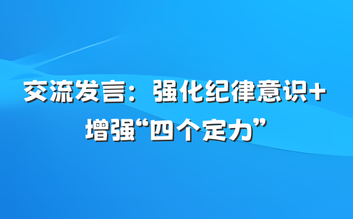 交流发言：强化纪律意识 增强“四个定力”