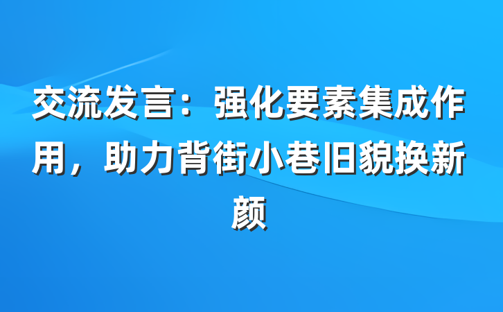 交流发言：强化要素集成作用，助力背街小巷旧貌换新颜