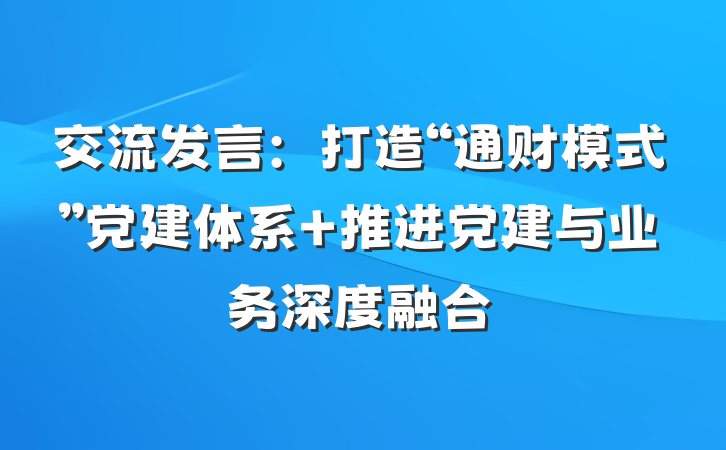 交流发言：打造“通财模式”党建体系 推进党建与业务深度融合