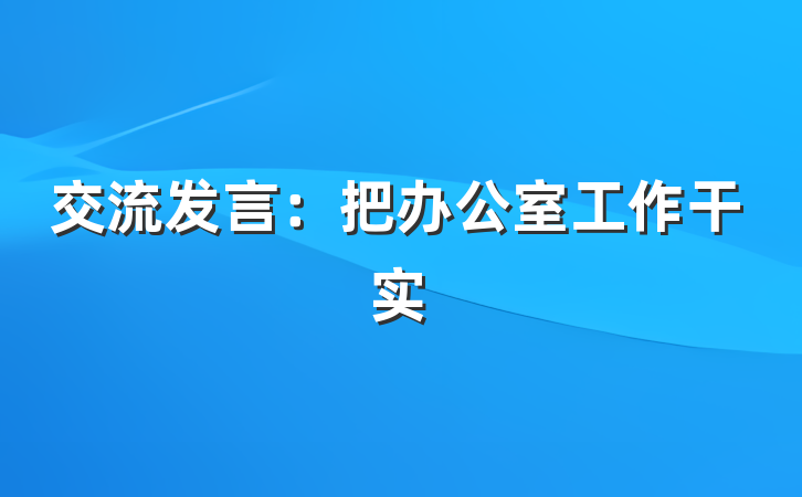 交流发言：把办公室工作干实