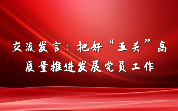 交流发言：把好“五关”高质量推进发展党员工作