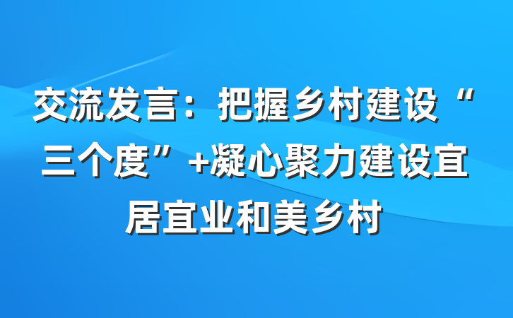 交流发言：把握乡村建设“三个度” 凝心聚力建设宜居宜业和美乡村
