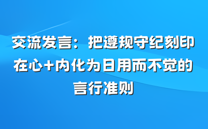 交流发言：把遵规守纪刻印在心 内化为日用而不觉的言行准则