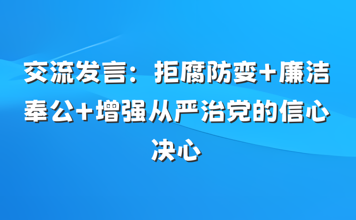 交流发言：拒腐防变 廉洁奉公 增强从严治党的信心决心