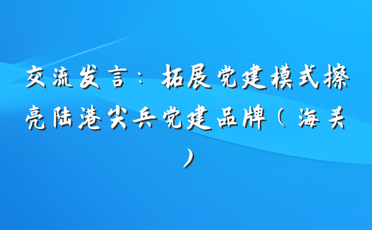 交流发言：拓展党建模式擦亮陆港尖兵党建品牌（海关）