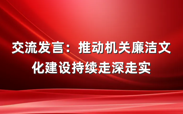 交流发言：推动机关廉洁文化建设持续走深走实