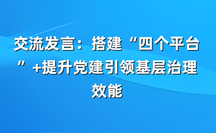 交流发言：搭建“四个平台” 提升党建引领基层治理效能