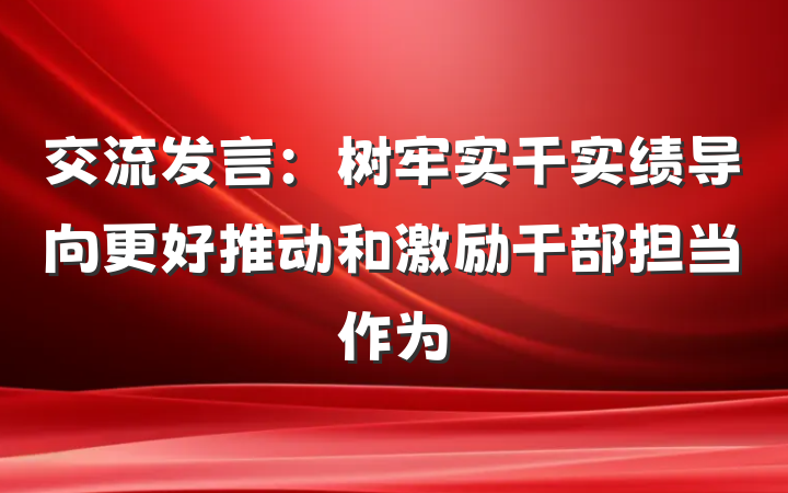 交流发言：树牢实干实绩导向更好推动和激励干部担当作为