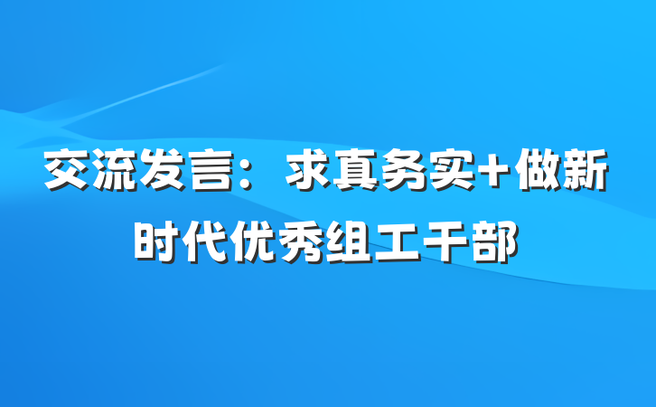交流发言：求真务实 做新时代优秀组工干部