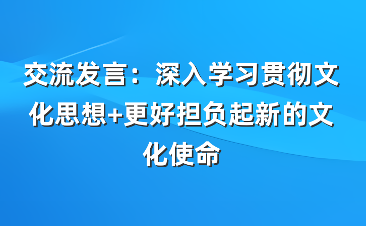 交流发言：深入学习贯彻文化思想 更好担负起新的文化使命