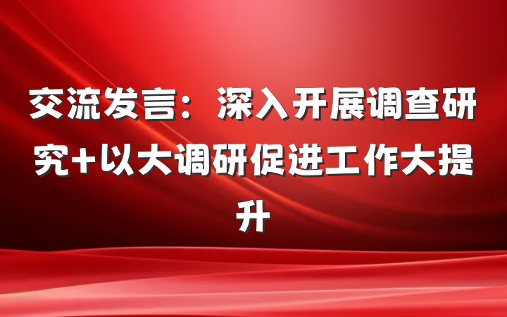 交流发言：深入开展调查研究 以大调研促进工作大提升