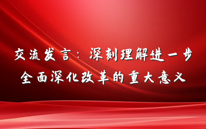交流发言：深刻理解进一步全面深化改革的重大意义