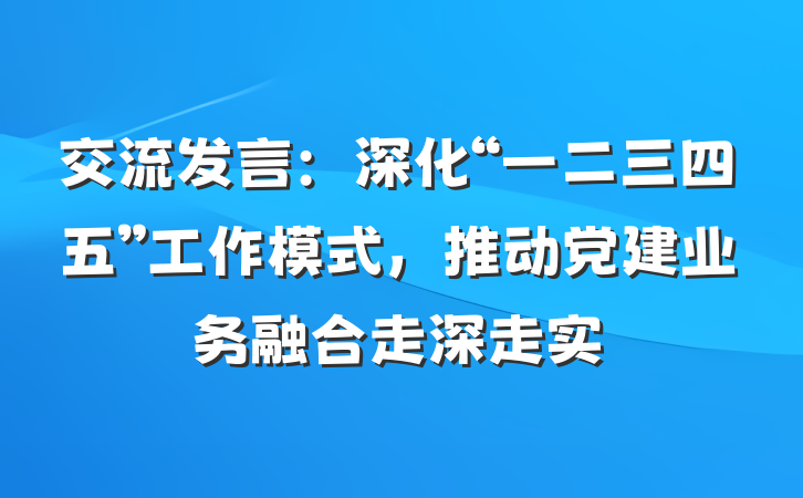 交流发言：深化“一二三四五”工作模式，推动党建业务融合走深走实