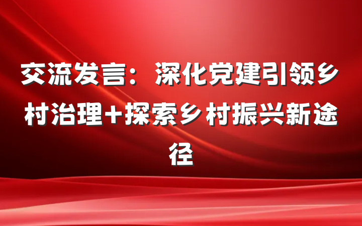交流发言：深化党建引领乡村治理 探索乡村振兴新途径