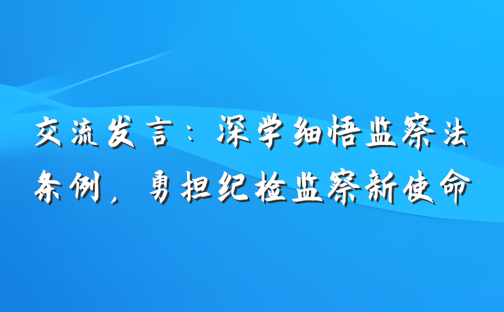 交流发言：深学细悟监察法条例，勇担纪检监察新使命