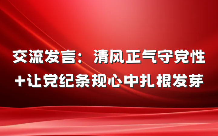 交流发言:清风正气守党性 让党纪条规心中扎根发芽