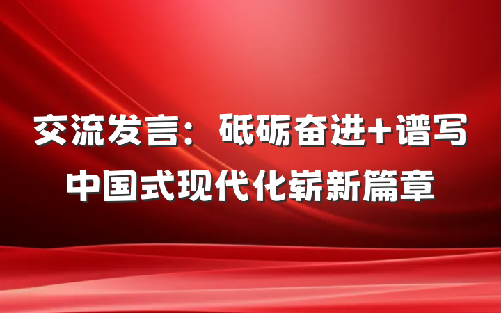 交流发言：砥砺奋进 谱写中国式现代化崭新篇章
