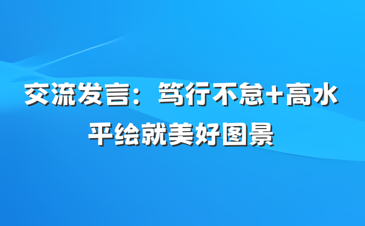 交流发言：笃行不怠 高水平绘就美好图景