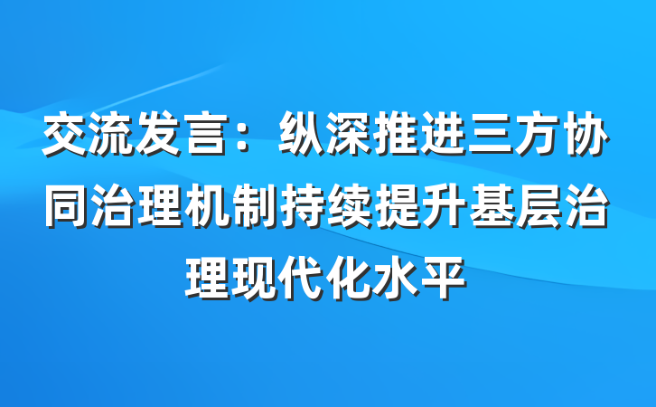 交流发言：纵深推进三方协同治理机制持续提升基层治理现代化水平
