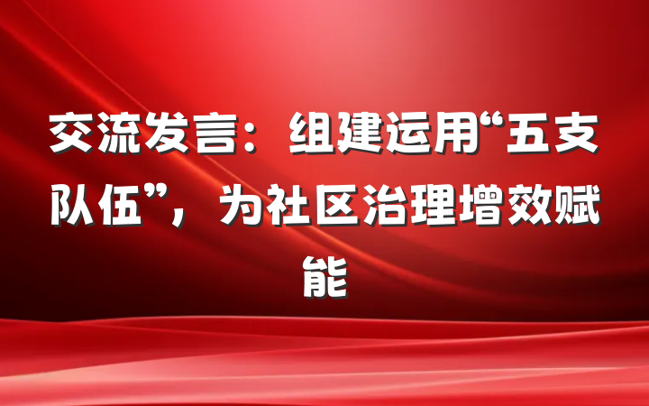 交流发言：组建运用“五支队伍”，为社区治理增效赋能