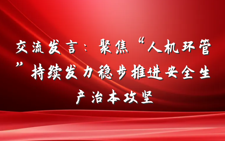 交流发言：聚焦“人机环管”持续发力稳步推进安全生产治本攻坚