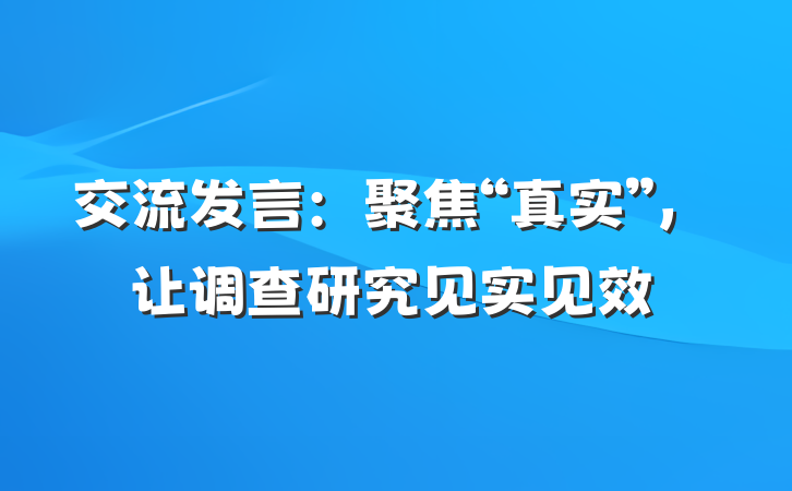 交流发言：聚焦“真实”，让调查研究见实见效