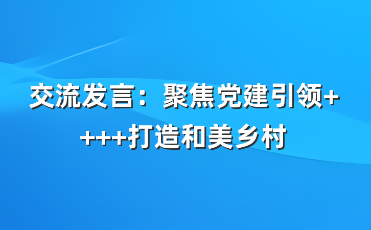 交流发言：聚焦党建引领    打造和美乡村
