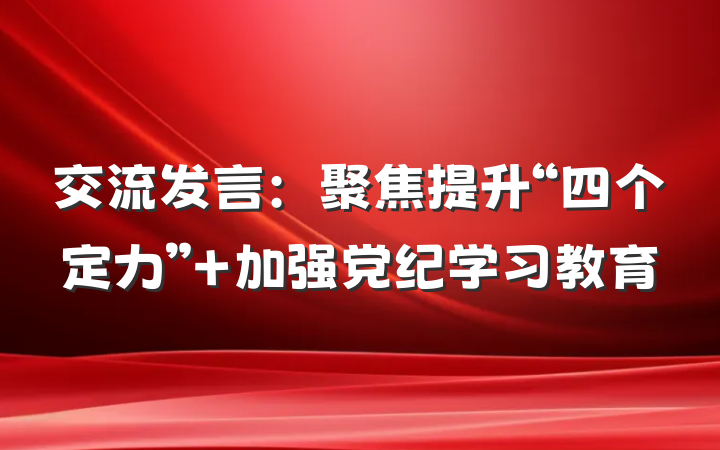 交流发言：聚焦提升“四个定力” 加强党纪学习教育