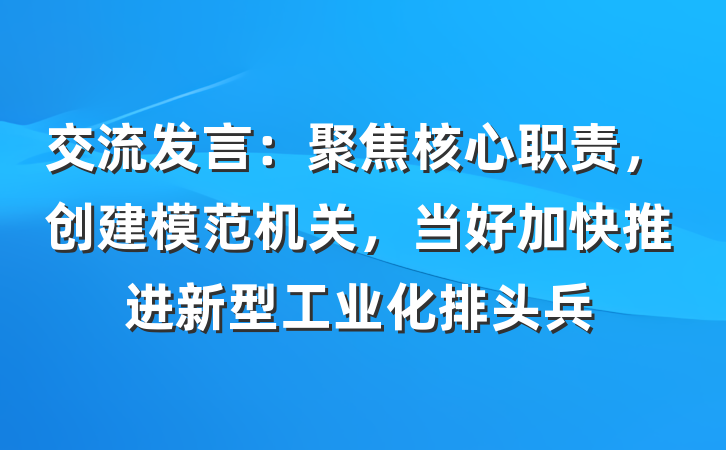 交流发言：聚焦核心职责，创建模范机关，当好加快推进新型工业化排头兵