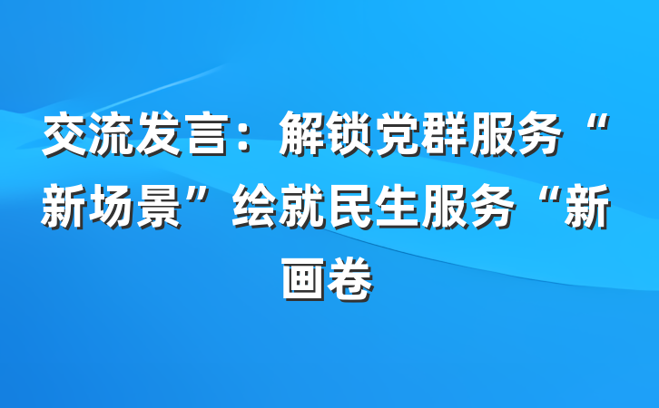 交流发言：解锁党群服务“新场景”绘就民生服务“新画卷