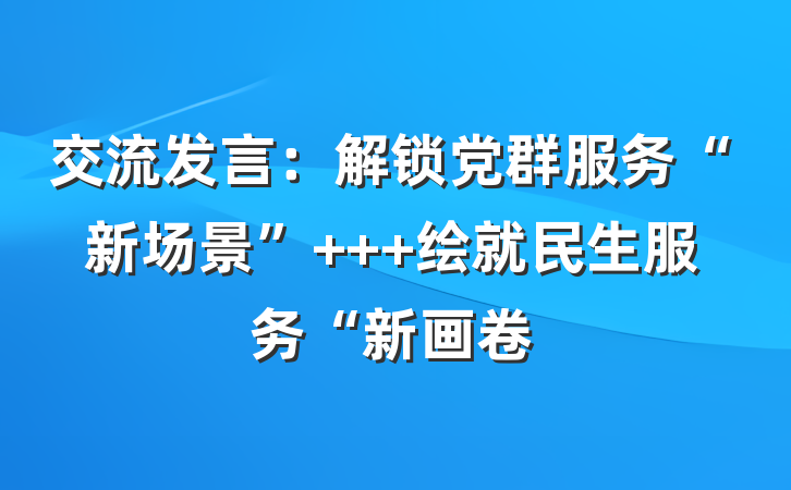 交流发言：解锁党群服务“新场景”   绘就民生服务“新画卷