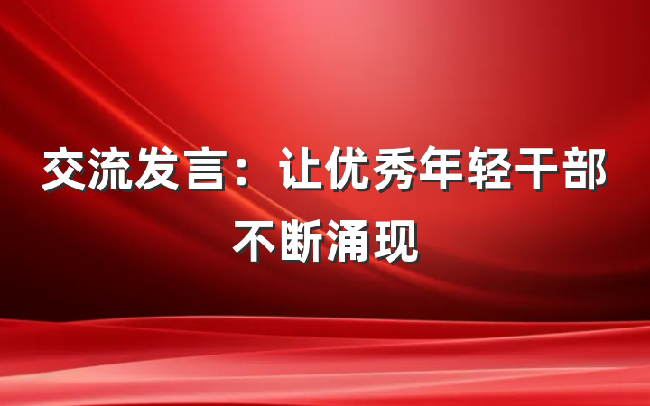 交流发言：让优秀年轻干部不断涌现