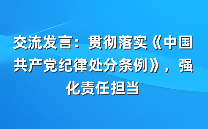 交流发言：贯彻落实《中国共产党纪律处分条例》，强化责任担当