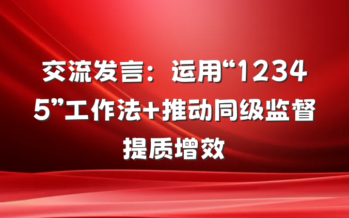 交流发言：运用“12345”工作法 推动同级监督提质增效